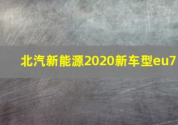 北汽新能源2020新车型eu7