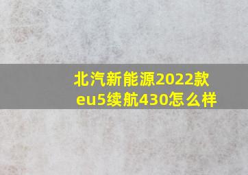 北汽新能源2022款eu5续航430怎么样