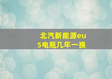 北汽新能源eu5电瓶几年一换