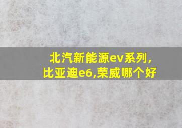 北汽新能源ev系列,比亚迪e6,荣威哪个好