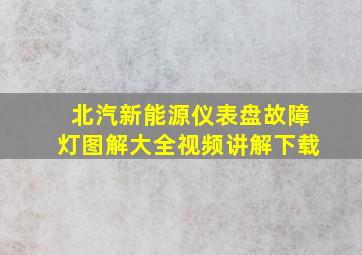 北汽新能源仪表盘故障灯图解大全视频讲解下载