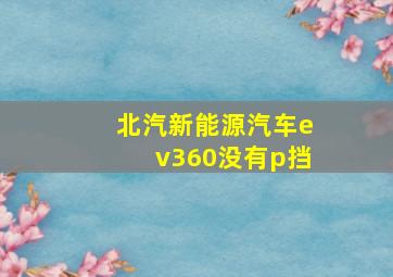 北汽新能源汽车ev360没有p挡