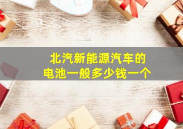 北汽新能源汽车的电池一般多少钱一个