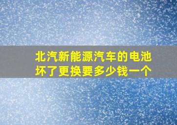 北汽新能源汽车的电池坏了更换要多少钱一个