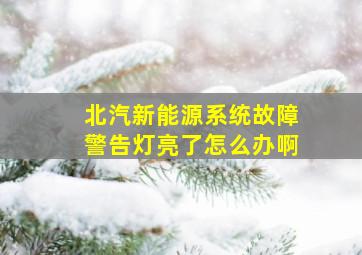 北汽新能源系统故障警告灯亮了怎么办啊