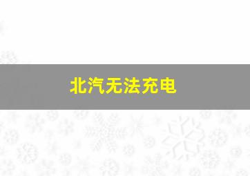 北汽无法充电