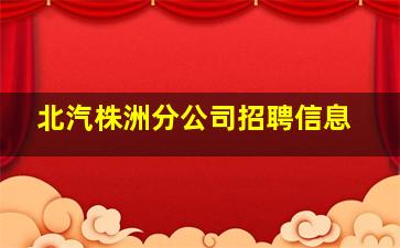 北汽株洲分公司招聘信息