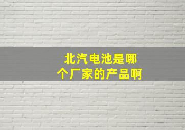 北汽电池是哪个厂家的产品啊