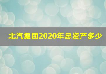 北汽集团2020年总资产多少