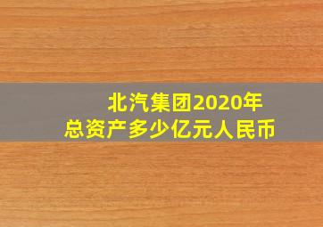 北汽集团2020年总资产多少亿元人民币