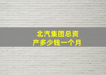 北汽集团总资产多少钱一个月