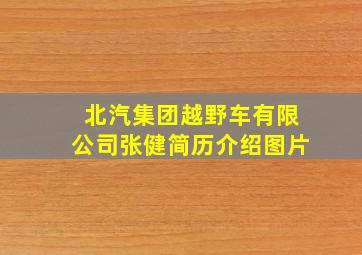 北汽集团越野车有限公司张健简历介绍图片