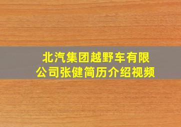 北汽集团越野车有限公司张健简历介绍视频