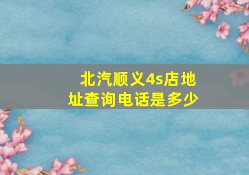 北汽顺义4s店地址查询电话是多少