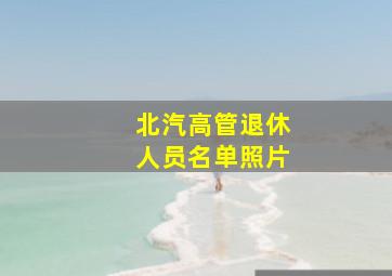 北汽高管退休人员名单照片