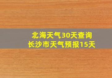 北海天气30天查询长沙市天气预报15天