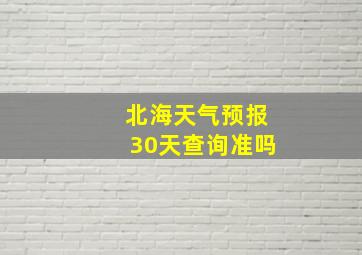 北海天气预报30天查询准吗