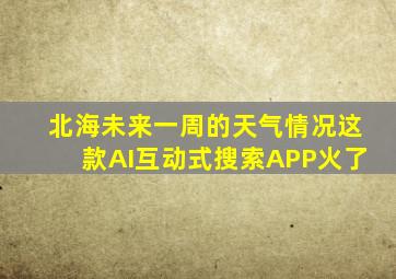 北海未来一周的天气情况这款AI互动式搜索APP火了