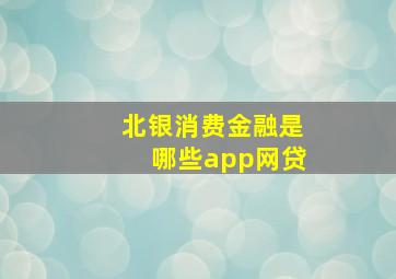 北银消费金融是哪些app网贷