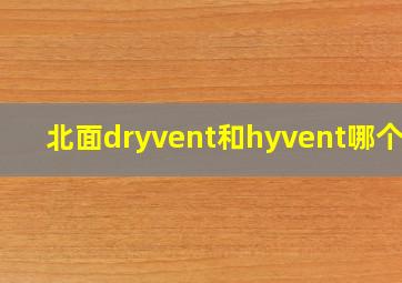 北面dryvent和hyvent哪个好