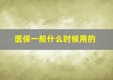 医保一般什么时候用的