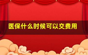 医保什么时候可以交费用