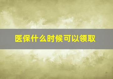 医保什么时候可以领取