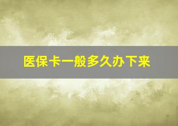 医保卡一般多久办下来