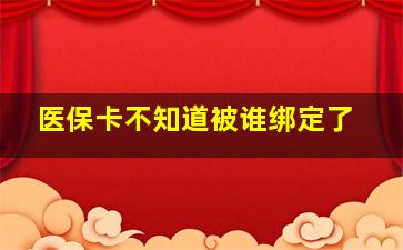 医保卡不知道被谁绑定了