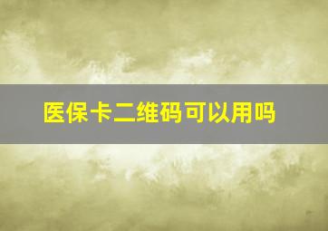 医保卡二维码可以用吗