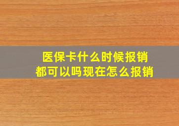 医保卡什么时候报销都可以吗现在怎么报销