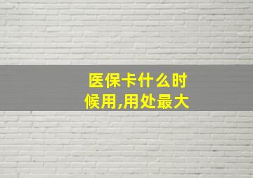 医保卡什么时候用,用处最大