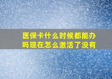 医保卡什么时候都能办吗现在怎么激活了没有