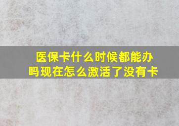 医保卡什么时候都能办吗现在怎么激活了没有卡