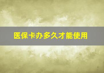 医保卡办多久才能使用