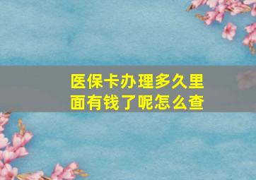 医保卡办理多久里面有钱了呢怎么查