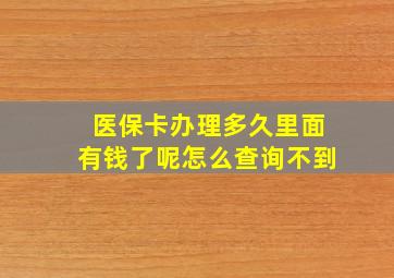 医保卡办理多久里面有钱了呢怎么查询不到