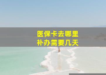 医保卡去哪里补办需要几天