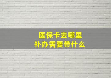 医保卡去哪里补办需要带什么