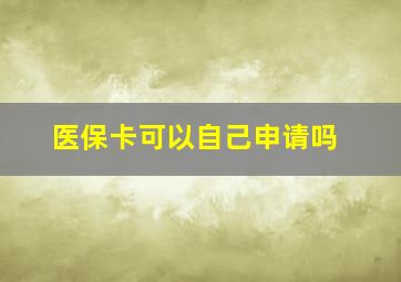 医保卡可以自己申请吗