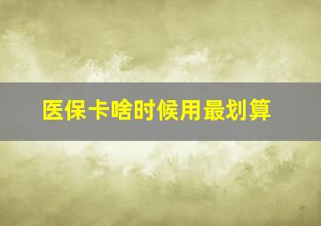 医保卡啥时候用最划算