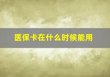 医保卡在什么时候能用