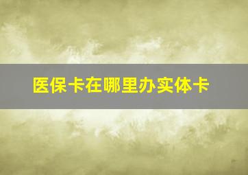 医保卡在哪里办实体卡