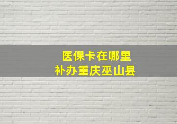 医保卡在哪里补办重庆巫山县