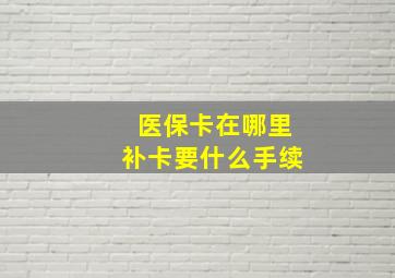 医保卡在哪里补卡要什么手续