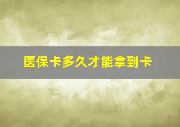 医保卡多久才能拿到卡