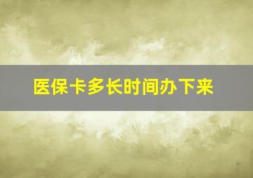 医保卡多长时间办下来