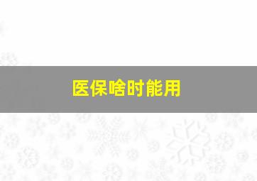 医保啥时能用