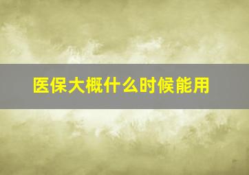 医保大概什么时候能用