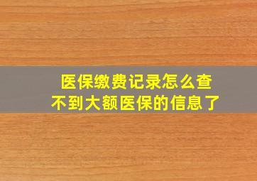 医保缴费记录怎么查不到大额医保的信息了